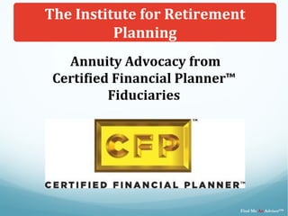 Annuity Advocacy from
Certified Financial Planner™
Fiduciaries
The Institute for Retirement
Planning
Find Me An Advisor™
 