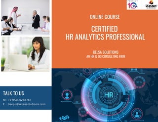CERTIFIED
HR ANALYTICS PROFESSIONAL
TALK TO US
M : +97150-4268761
E : deepu@kelsasolutions.com
KELSA SOLUTIONS
AN HR & OD CONSULTING FIRM
ONLINE COURSE
 