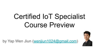 Certified IoT Specialist
Course Preview
by Yap Wen Jiun (wenjiun1024@gmail.com)
 
