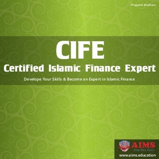 CIFE
Certified Islamic Finance Expert
Develope Your Skills & Become an Expert in Islamic Finance
Program Brochure
www.aims.education
 