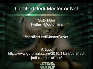 Certified Jedi-Master or Not

                  Guto Maia
             Twitter: @gutomaia


         #certifiedJediMasterOrNot


                    Artigo:
http://www.gutomaia.com/2010/11/23/certified-
              jedi-master-or-not/
 