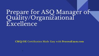 Prepare for ASQ Manager of
Quality/Organizational
Excellence Certification
CMQ/OE Certification Made Easy with ProcessExam.com
1
 