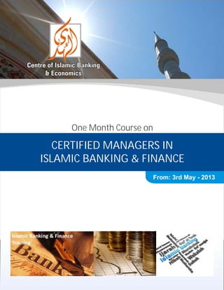 One Month Course on

   CERTIFIED MANAGERS IN
ISLAMIC BANKING & FINANCE
                           From: 3rd May - 2013
 