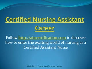Follow http://aincertification.com to discover
how to enter the exciting world of nursing as a
          Certified Assistant Nurse



            Visit http://aincertification.com
 