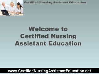 Welcome to Certified Nursing Assistant Education Certified Nursing Assistant Education www.CertifiedNursingAssistantEducation.net 
