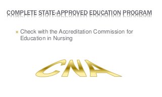 COMPLETE STATE-APPROVED EDUCATION PROGRAM
 Check with the Accreditation Commission for
Education in Nursing
 