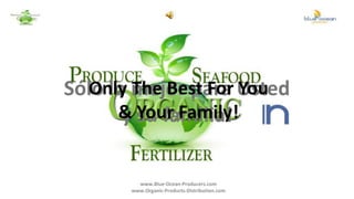 Sólo lo mejor para Usted  y su familia! Only The Best For You & Your Family! www.Blue-Ocean-Producers.com www.Organic-Products-Distribution.com 