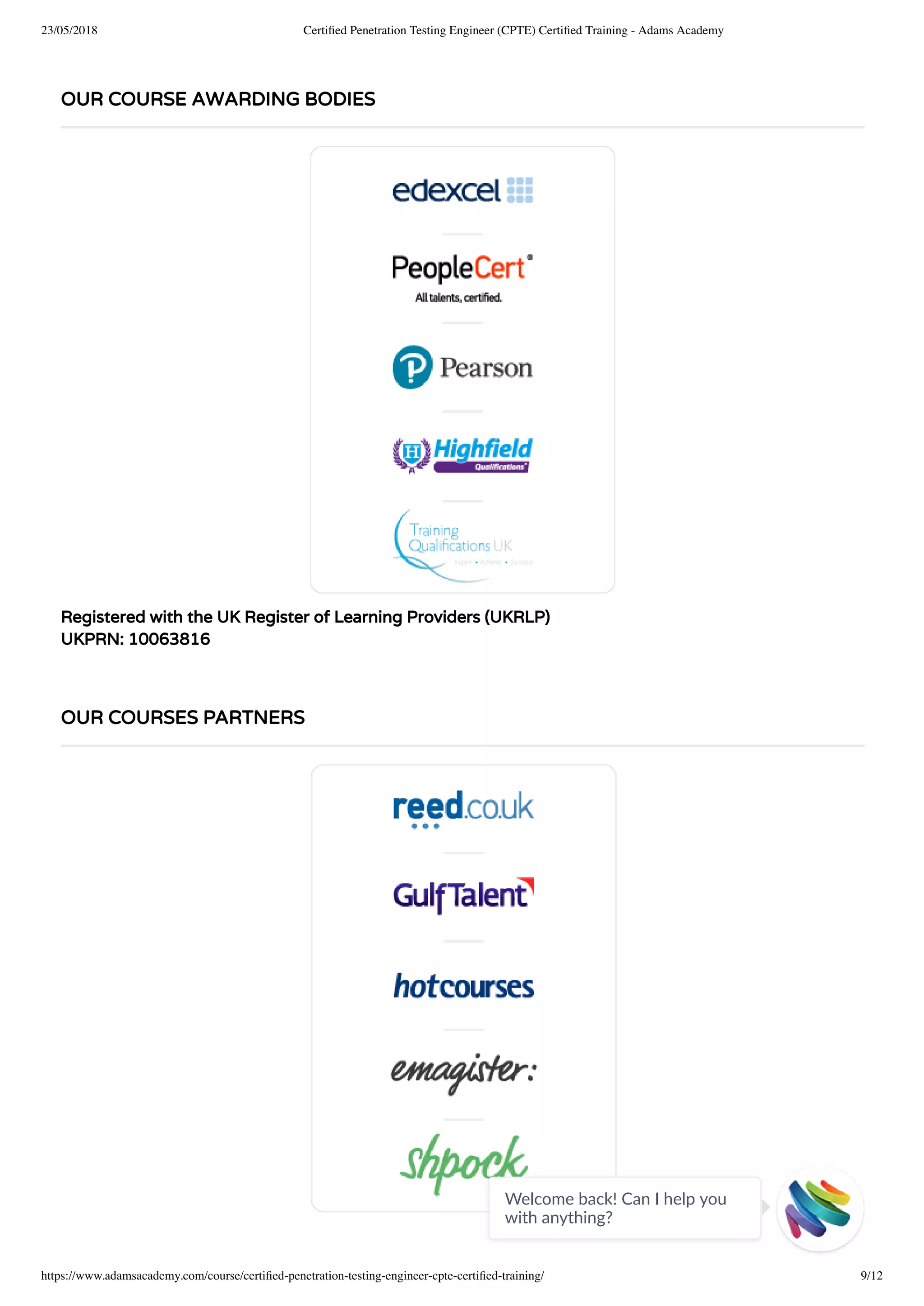 23/05/2018 Certiﬁed Penetration Testing Engineer (CPTE) Certiﬁed Training - Adams Academy
https://www.adamsacademy.com/course/certiﬁed-penetration-testing-engineer-cpte-certiﬁed-training/ 9/12
Registered with the UK Register of Learning Providers (UKRLP)
UKPRN: 10063816
OUR COURSE AWARDING BODIES
OUR COURSES PARTNERS
Welcome back! Can I help you
with anything? 
 