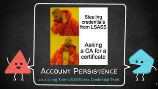 Account Persistence
a.k.a. Long Term LSASS-less Credential Theft
9
 