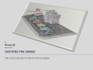 Certified Pre OwnedtheEvolution and future of CPO in Canada by Strada IQ March 2011 