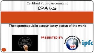 The topmost public accountancy status of the world
PRESENTED BY:
1
Certified Public Accountant
CPA US
 