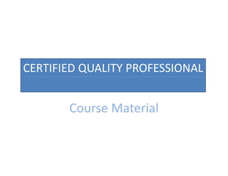 CERTIFIED QUALITY PROFESSIONAL
Course Material
 