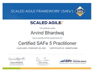 Arvind Bhardwaj
has successfully met the requirements of a
Certified SAFe 5 Practitioner
VALID UNTIL: FEBRUARY 26, 2022 CERTIFICATE ID: 16468276-5999
This certificate verifies
 