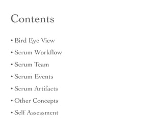 Contents
• Bird Eye View
• Scrum Workﬂow
• Scrum Team
• Scrum Events
• Scrum Artifacts
• Other Concepts
• Self Assessment
 