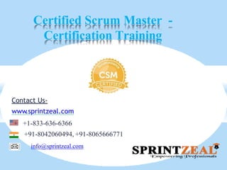 Certified Scrum Master -
Certification Training
Contact Us-
www.sprintzeal.com
+ +1-833-636-6366
+91-8042060494, +91-8065666771
info@sprintzeal.com
 