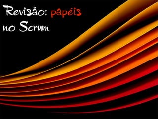 Revisão: papéis
no Scrum
 