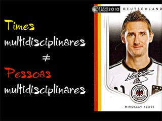 Times
multidisciplinares
        ≠
Pessoas
multidisciplinares
 