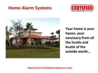 Your home is your
haven, your
sanctuary from all
the hustle and
bustle of the
outside world…
http://www.CertifiedSecuritySystems.com/
Home Alarm Systems
 