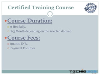 Course Duration:
 2 Hrs daily.
 2-3 Month depending on the selected domain.
Course Fees:
 20.000 INR.
 Payment Facilities
Certified Training Course
 