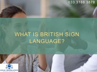 WHAT IS BRITISH SIGN
LANGUAGE?
033 3188 3878
 