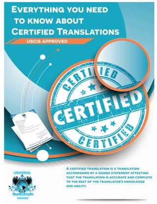 uscis approved
Everything you need
to know about
Certified Translations
A certified translation is a translation
accompanied by a signed statement attesting
that the translation is accurate and complete
to the best of the translator's knowledge
and ability.
 