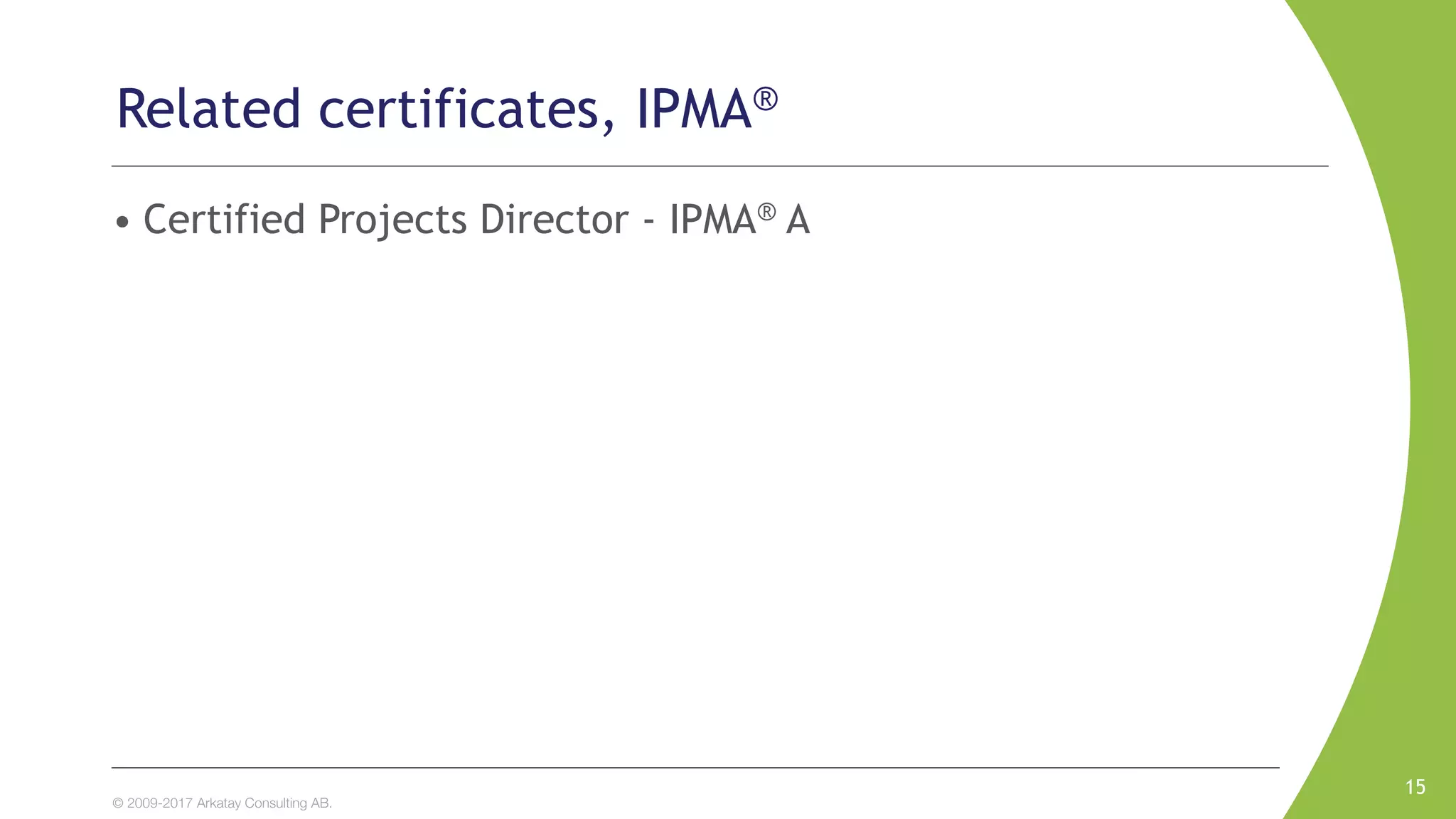 © 2009-2017 Arkatay Consulting AB.
Related certificates, IPMA®
• Certified Projects Director - IPMA® A
15
 