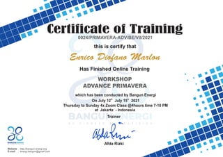 Certificate of Training
Website : http://bangun-energi.org
E-mail : energi.bangun@gmail.com
0024/PRIMAVERA-ADV/BE/VII/2021
this is certify that
WORKSHOP
ADVANCE PRIMAVERA
Enrico Diofano Marlon
Has Finished Online Training
which has been conducted by Bangun Energi
Trainer
th th
On July 12 July 15 2021
Thursday to Sunday 4x Zoom Class @4hours time 7-10 PM
at Jakarta - Indonesia
Afda Rizki
 