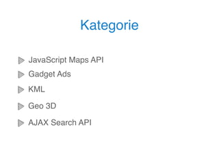 Kategorie

JavaScript Maps API
Gadget Ads
KML

Geo 3D

AJAX Search API
 