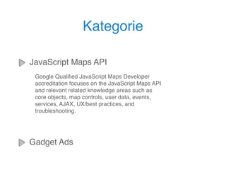 Kategorie

JavaScript Maps API
 Google Qualiﬁed JavaScript Maps Developer
 accreditation focuses on the JavaScript Maps AP...