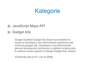 Kategorie

JavaScript Maps API
Gadget Ads

 Google Qualiﬁed Gadget Ads Expert accreditation is
 issued to developers who d...