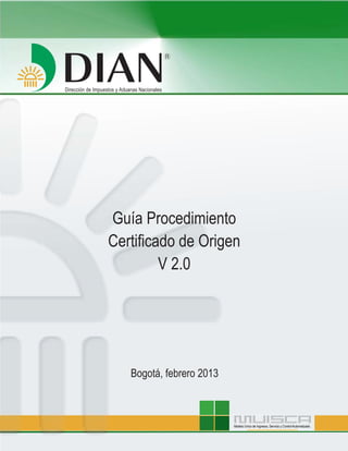 R

Guía Procedimiento
Certificado de Origen
V 2.0

Bogotá, febrero 2013

Modelo Unico de Ingresos, Servicio y Control Automatizado

 