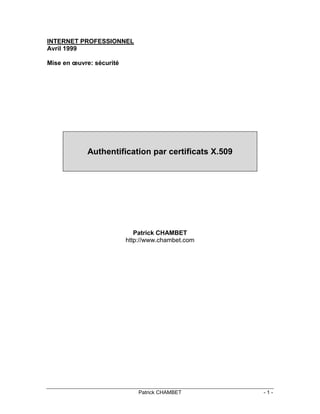 INTERNET PROFESSIONNEL
Avril 1999

Mise en œuvre: sécurité




            Authentification par certificats X.509




                             Patrick CHAMBET
                          http://www.chambet.com




                              Patrick CHAMBET        -1-
 