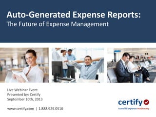 Auto-Generated Expense Reports:
The Future of Expense Management
Live Webinar Event
Presented by: Certify
September 10th, 2013
www.certify.com | 1.888.925.0510
 