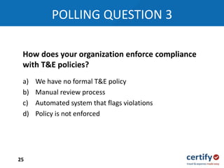 a) We have no formal T&E policy
b) Manual review process
c) Automated system that flags violations
d) Policy is not enforced
How does your organization enforce compliance
with T&E policies?
POLLING QUESTION 3
25
 