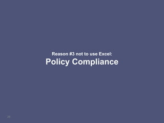 26
Reason #3 not to use Excel:
Policy Compliance
 