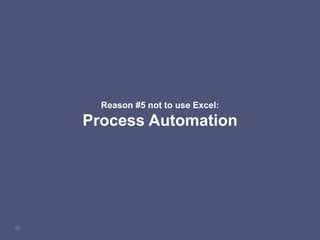 36
Reason #5 not to use Excel:
Process Automation
 
