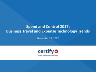 Spend and Control 2017:
Business Travel and Expense Technology Trends
November 29, 2017
 
