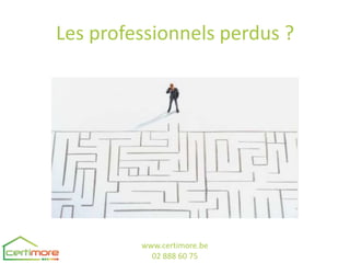 Les professionnels perdus ?




         www.certimore.be
           02 888 60 75
 