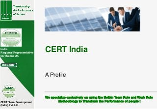 CERT Team Development
(India) Pvt. Ltd.
India
Regional Representative
for Belbin UK
A Profile
CERT India
 
