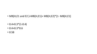 • MB[H,E1 and E2 ]=MB[H,E1]+ MB[H,E2]*[1- MB[H,E1]
• 0.4+0.3*(1-0.4)
• 0.4+0.3*0.6
• 0.58
 