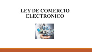 LEY DE COMERCIO
ELECTRONICO
 