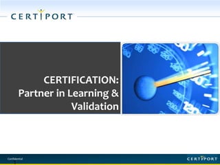 Confidential
CERTIFICATION:
A GROWTH MARKET
1
CERTIFICATION:
Partner in Learning &
Validation
 