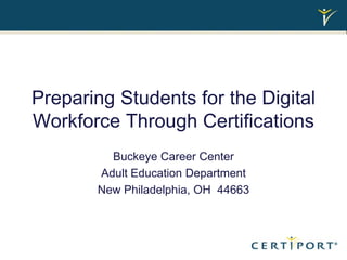 Preparing Students for the Digital Workforce Through Certifications Buckeye Career Center Adult Education Department New Philadelphia, OH  44663 