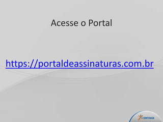 Acesse o Portal
https://portaldeassinaturas.com.br
 
