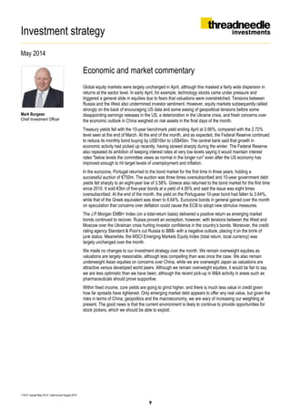 Investment strategy
May 2014
T16531 Issued May 2014 | Valid to end August 2014
Mark Burgess
Chief Investment Officer
Economic and market commentary
Global equity markets were largely unchanged in April, although this masked a fairly wide dispersion in
returns at the sector level. In early April, for example, technology stocks came under pressure and
triggered a general slide in equities due to fears that valuations were overstretched. Tensions between
Russia and the West also undermined investor sentiment. However, equity markets subsequently rallied
strongly on the back of encouraging US data and some easing of geopolitical tensions before some
disappointing earnings releases in the US, a deterioration in the Ukraine crisis, and fresh concerns over
the economic outlook in China weighed on risk assets in the final days of the month.
Treasury yields fell with the 10-year benchmark yield ending April at 2.66%, compared with the 2.72%
level seen at the end of March. At the end of the month, and as expected, the Federal Reserve continued
to reduce its monthly bond buying by US$10bn to US$45bn. The central bank said that growth in
economic activity had picked up recently, having slowed sharply during the winter. The Federal Reserve
also repeated its ambition of keeping interest rates at very low levels saying it would maintain interest
rates "below levels the committee views as normal in the longer run" even after the US economy has
improved enough to hit target levels of unemployment and inflation.
In the eurozone, Portugal returned to the bond market for the first time in three years, holding a
successful auction of €750m. The auction was three times oversubscribed and 10-year government debt
yields fell sharply to an eight-year low of 3.58%. Greece also returned to the bond market for the first time
since 2010. It sold €3bn of five-year bonds at a yield of 4.95% and said the issue was eight times
oversubscribed. At the end of the month, the yield on the Portuguese 10-year bond had fallen to 3.64%,
while that of the Greek equivalent was down to 6.64%. Eurozone bonds in general gained over the month
on speculation that concerns over deflation could cause the ECB to adopt new stimulus measures.
The J.P.Morgan EMBI+ Index (on a total-return basis) delivered a positive return as emerging market
bonds continued to recover. Russia proved an exception, however, with tensions between the West and
Moscow over the Ukrainian crisis hurting investor confidence in the country’s bonds. Moreover, the credit
rating agency Standard & Poor's cut Russia to BBB- with a negative outlook, placing it on the brink of
junk status. Meanwhile, the MSCI Emerging Markets Equity Index (total return, local currency) was
largely unchanged over the month.
We made no changes to our investment strategy over the month. We remain overweight equities as
valuations are largely reasonable, although less compelling than was once the case. We also remain
underweight Asian equities on concerns over China, while we are overweight Japan as valuations are
attractive versus developed world peers. Although we remain overweight equities, it would be fair to say
we are less optimistic than we have been, although the recent pick-up in M&A activity in areas such as
pharmaceuticals should prove supportive.
Within fixed income, core yields are going to grind higher, and there is much less value in credit given
how far spreads have tightened. Only emerging market debt appears to offer any real value, but given the
risks in terms of China, geopolitics and the macroeconomy, we are wary of increasing our weighting at
present. The good news is that the current environment is likely to continue to provide opportunities for
stock pickers, which we should be able to exploit.
9
 