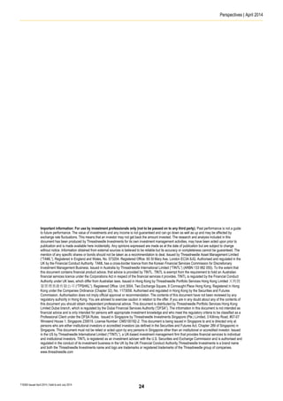Perspectives | April 2014
T16363 Issued April 2014 | Valid to end July 2014
Important information: For use by investment professionals only (not to be passed on to any third party). Past performance is not a guide
to future performance. The value of investments and any income is not guaranteed and can go down as well as up and may be affected by
exchange rate fluctuations. This means that an investor may not get back the amount invested. The research and analysis included in this
document has been produced by Threadneedle Investments for its own investment management activities, may have been acted upon prior to
publication and is made available here incidentally. Any opinions expressed are made as at the date of publication but are subject to change
without notice. Information obtained from external sources is believed to be reliable but its accuracy or completeness cannot be guaranteed. The
mention of any specific shares or bonds should not be taken as a recommendation to deal. Issued by Threadneedle Asset Management Limited
(“TAML”). Registered in England and Wales, No. 573204. Registered Office: 60 St Mary Axe, London EC3A 8JQ. Authorised and regulated in the
UK by the Financial Conduct Authority. TAML has a cross-border licence from the Korean Financial Services Commission for Discretionary
Investment Management Business. Issued in Australia by Threadneedle International Limited (“TINTL”) (ARBN 133 982 055). To the extent that
this document contains financial product advice, that advice is provided by TINTL. TINTL is exempt from the requirement to hold an Australian
financial services licence under the Corporations Act in respect of the financial services it provides. TINTL is regulated by the Financial Conduct
Authority under UK laws, which differ from Australian laws. Issued in Hong Kong by Threadneedle Portfolio Services Hong Kong Limited 天利投
資管理香港有限公司 (“TPSHKL”). Registered Office: Unit 3004, Two Exchange Square, 8 Connaught Place Hong Kong. Registered in Hong
Kong under the Companies Ordinance (Chapter 32), No. 1173058. Authorised and regulated in Hong Kong by the Securities and Futures
Commission. Authorisation does not imply official approval or recommendation. The contents of this document have not been reviewed by any
regulatory authority in Hong Kong. You are advised to exercise caution in relation to the offer. If you are in any doubt about any of the contents of
this document you should obtain independent professional advice. This document is distributed by Threadneedle Portfolio Services Hong Kong
Limited Dubai branch, which is regulated by the Dubai Financial Services Authority (“DFSA”). The information in this document is not intended as
financial advice and is only intended for persons with appropriate investment knowledge and who meet the regulatory criteria to be classified as a
Professional Client under the DFSA Rules. Issued in Singapore by Threadneedle Investments Singapore (Pte.) Limited, 3 Killiney Road, #07-07
Winsland House 1, Singapore 239519. License Number: CMS100182-2. This document is being issued in Singapore to and is directed only at
persons who are either institutional investors or accredited investors (as defined in the Securities and Futures Act, Chapter 289 of Singapore) in
Singapore. This document must not be relied or acted upon by any persons in Singapore other than an institutional or accredited investor. Issued
in the US by Threadneedle International Limited (“TINTL”), a UK-based investment management firm that provides financial services to individual
and institutional investors. TINTL is registered as an investment adviser with the U.S. Securities and Exchange Commission and is authorised and
regulated in the conduct of its investment business in the UK by the UK Financial Conduct Authority.Threadneedle Investments is a brand name
and both the Threadneedle Investments name and logo are trademarks or registered trademarks of the Threadneedle group of companies.
www.threadneedle.com
24
 