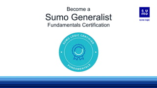 Sumo Generalist
Fundamentals Certification
Become a
 