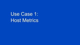 Use Case 1:
Host Metrics
 