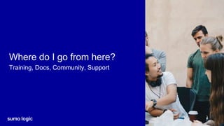 Sumo Logic Confidential
Where do I go from here?
Training, Docs, Community, Support
 