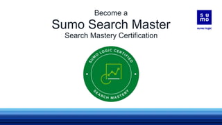 Sumo Search Master
Search Mastery Certification
Become a
 